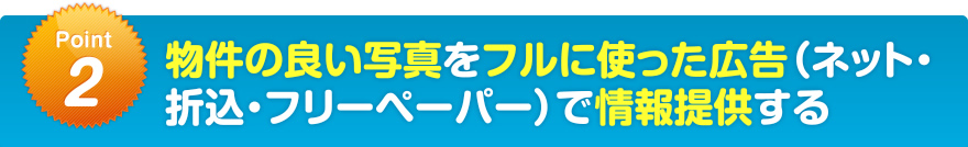 物件の良い写真をフルに使った広告（ネット・折込・フリーペーパー）で情報提供する