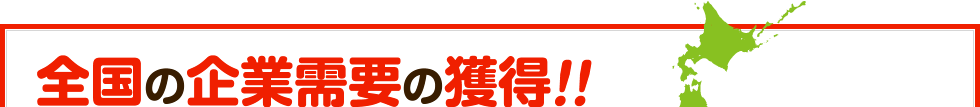 全国の企業需要の獲得！！