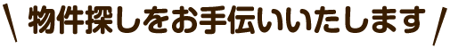 物件探しをお手伝いいたします